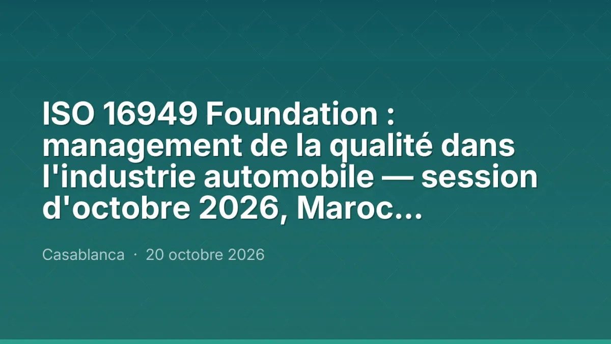 ISO 16949 Foundation : management de la qualité dans l'industrie automobile — session d'octobre 2026, Maroc Performance