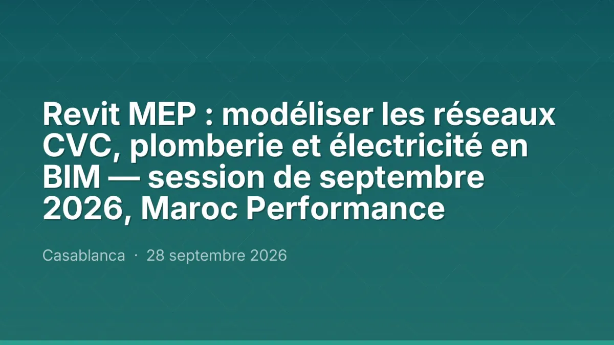 Revit MEP : modéliser les réseaux CVC, plomberie et électricité en BIM — session de septembre 2026, Maroc Performance