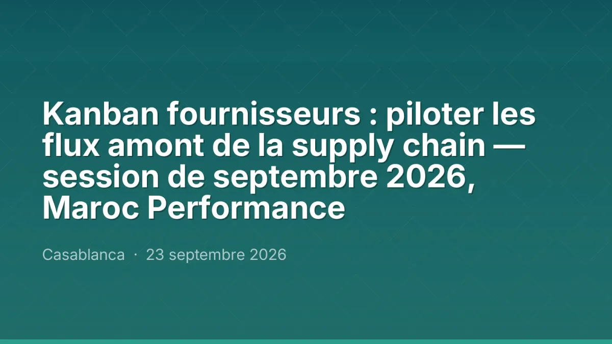 Kanban fournisseurs : piloter les flux amont de la supply chain — session de septembre 2026, Maroc Performance