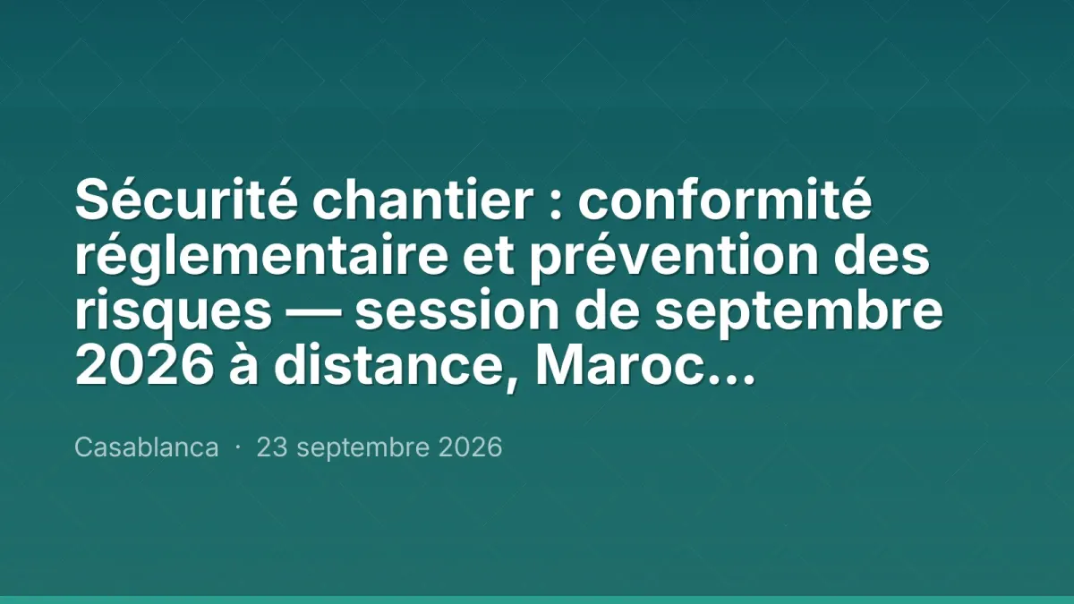 Sécurité chantier : conformité réglementaire et prévention des risques — session de septembre 2026 à distance, Maroc Performance