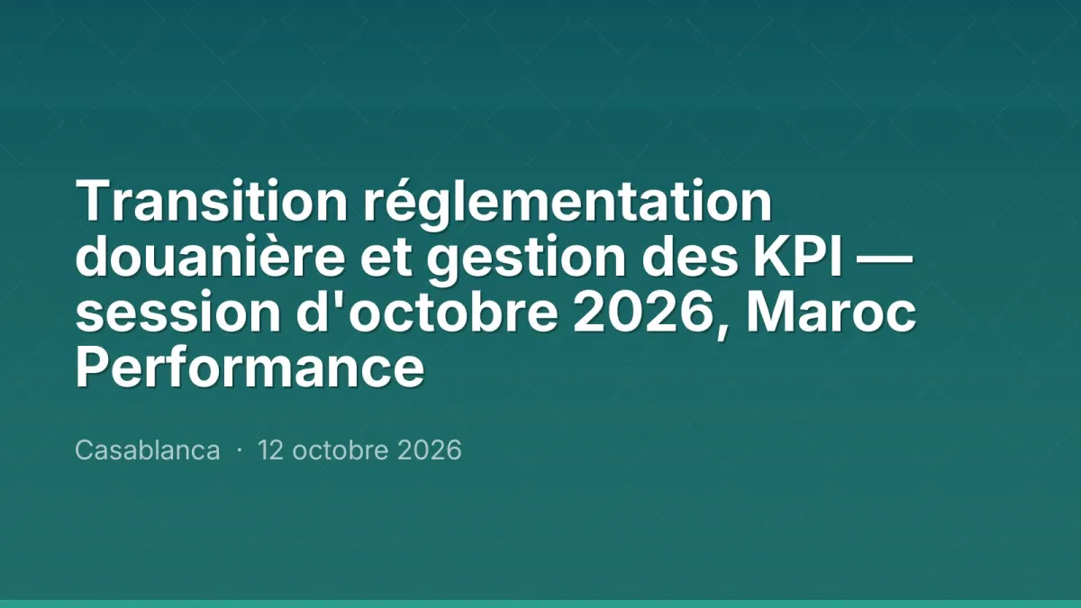 Transition réglementation douanière et gestion des KPI — session d'octobre 2026, Maroc Performance