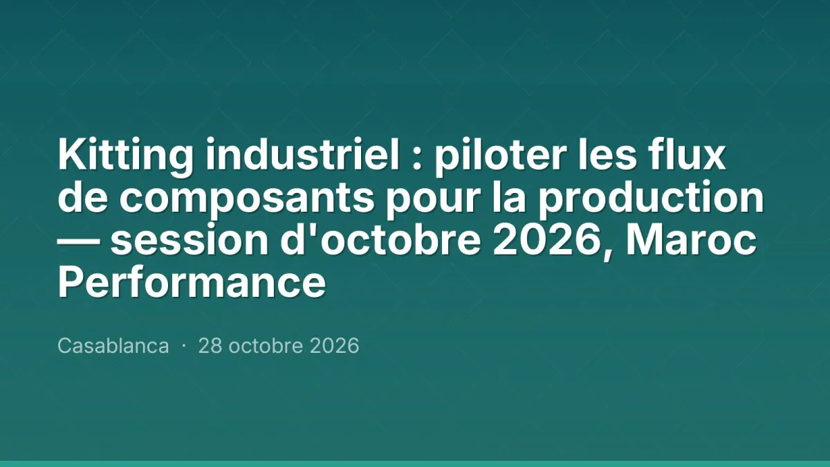 Kitting industriel : piloter les flux de composants pour la production — session d'octobre 2026, Maroc Performance