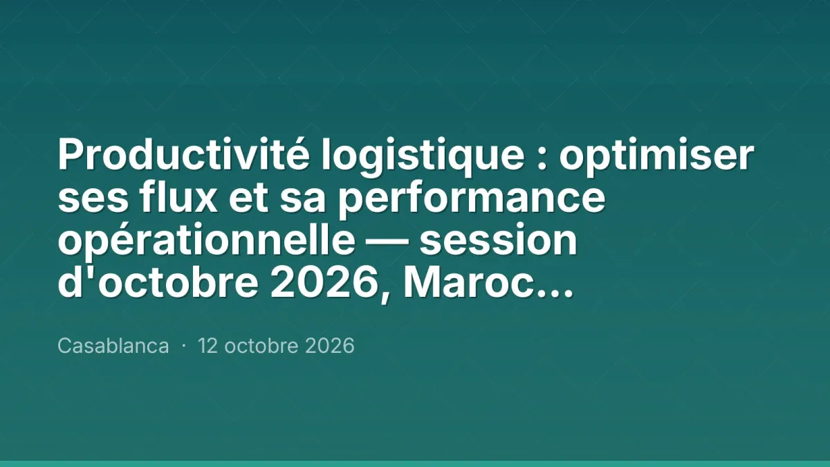 Productivité logistique : optimiser ses flux et sa performance opérationnelle — session d'octobre 2026, Maroc Performance