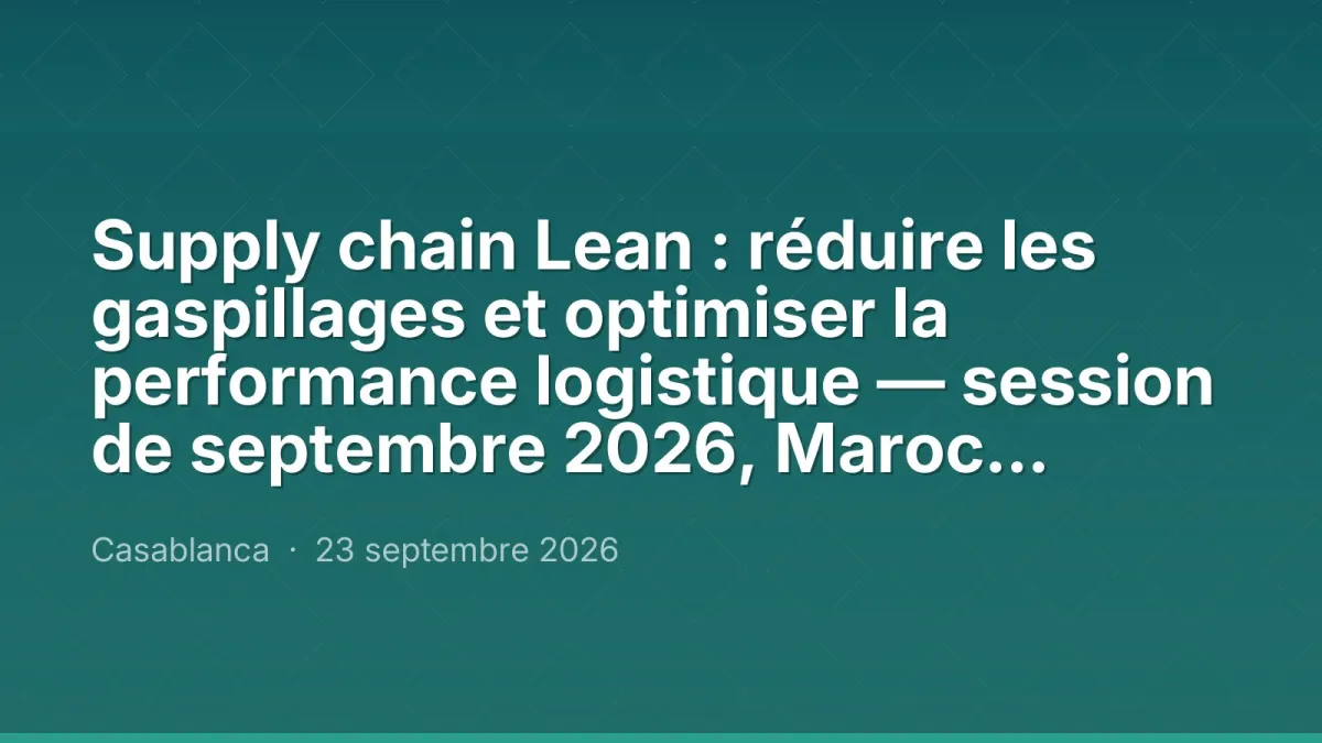 Supply chain Lean : réduire les gaspillages et optimiser la performance logistique — session de septembre 2026, Maroc Performance