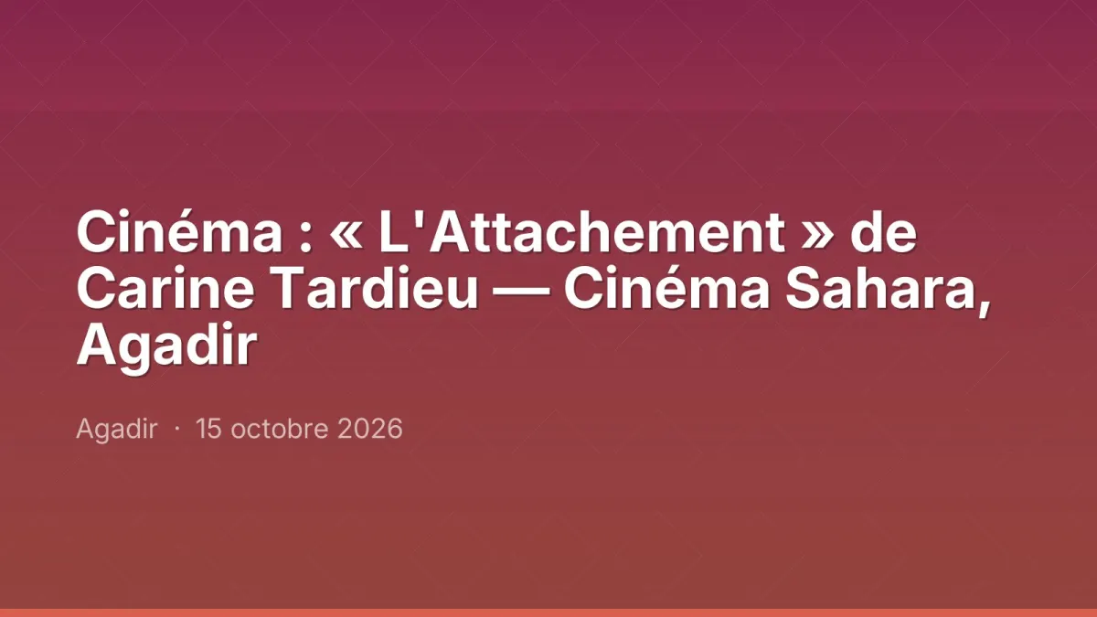 Cinéma : « L'Attachement » de Carine Tardieu — Cinéma Sahara, Agadir