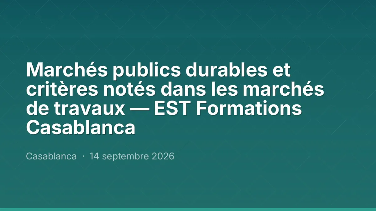 Marchés publics durables et critères notés dans les marchés de travaux — EST Formations Casablanca