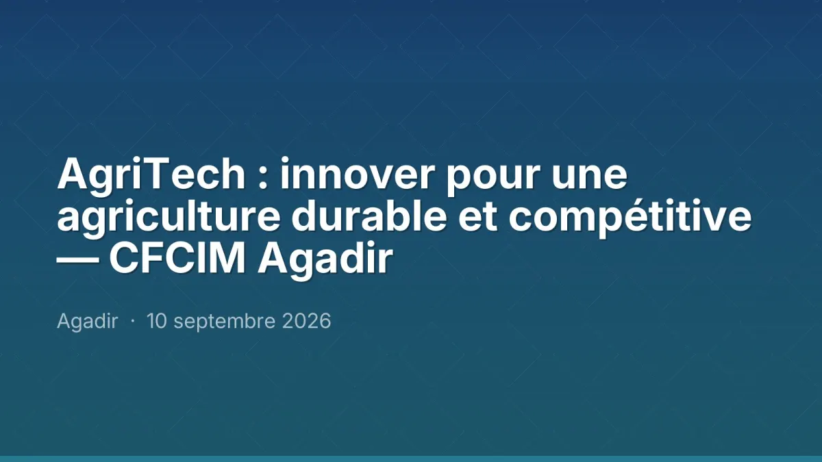 AgriTech : innover pour une agriculture durable et compétitive — CFCIM Agadir