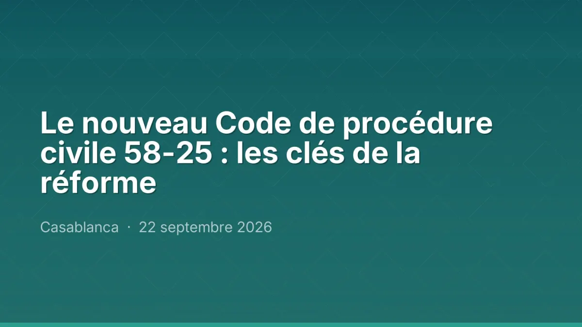 Le nouveau Code de procédure civile 58-25 : les clés de la réforme