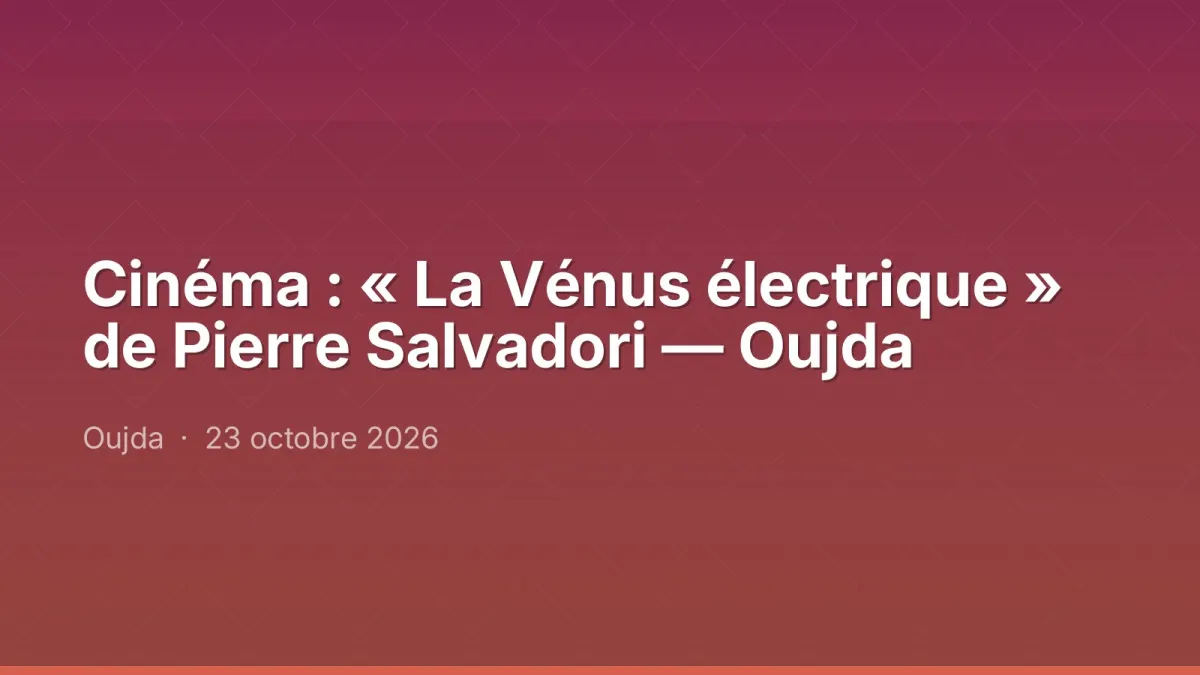 Cinéma : « La Vénus électrique » de Pierre Salvadori — Oujda