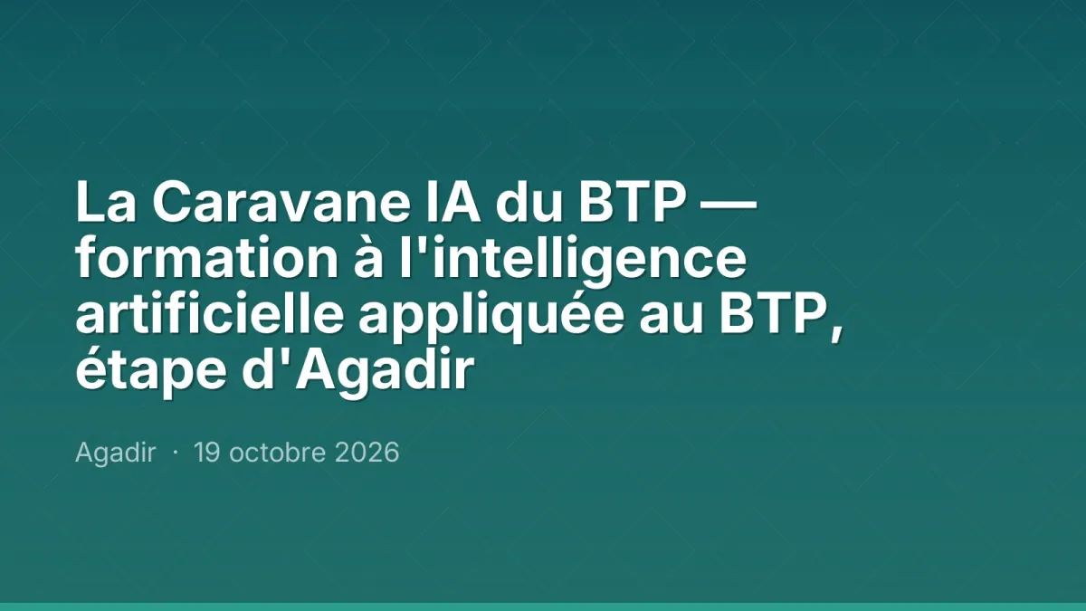 La Caravane IA du BTP — formation à l'intelligence artificielle appliquée au BTP, étape d'Agadir