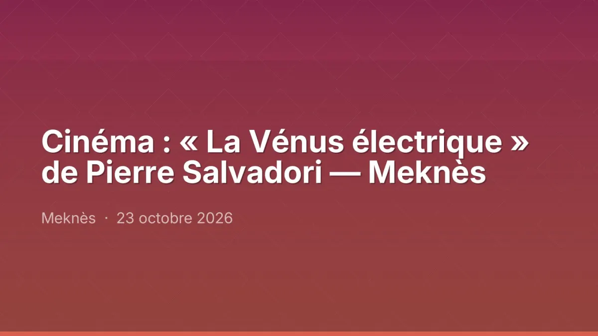 Cinéma : « La Vénus électrique » de Pierre Salvadori — Meknès