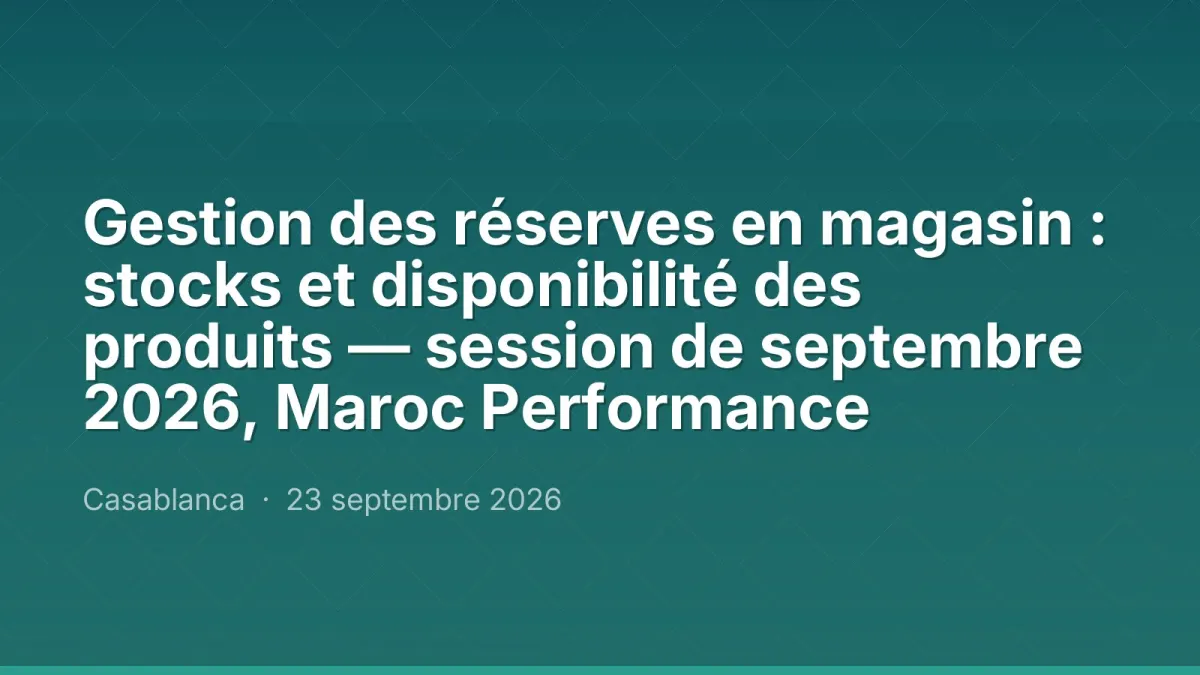 Gestion des réserves en magasin : stocks et disponibilité des produits — session de septembre 2026, Maroc Performance